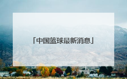 「中国篮球最新消息」山东篮球今天最新消息