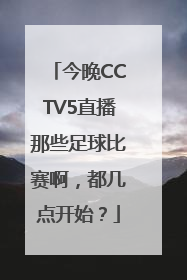今晚CCTV5直播那些足球比赛啊，都几点开始？
