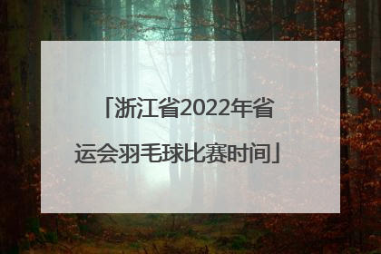 浙江省2022年省运会羽毛球比赛时间