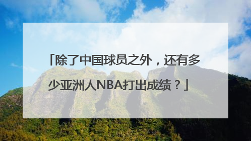 除了中国球员之外，还有多少亚洲人NBA打出成绩？