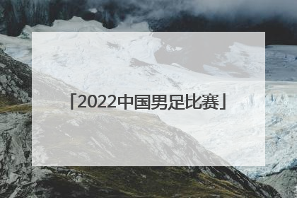 「2022中国男足比赛」2022中国男足比赛地点时间
