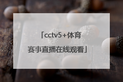 「cctv5+体育赛事直播在线观看」中央五台十5体育赛事直播cctv5
