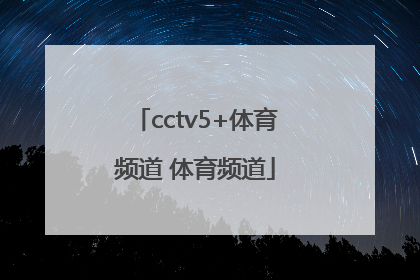 「cctv5+体育频道 体育频道」中央体育频道中央五体育频道