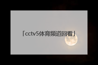 「cctv5体育频道回看」CCTV5体育频道在线直播